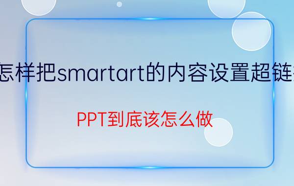 怎样把smartart的内容设置超链接 PPT到底该怎么做？